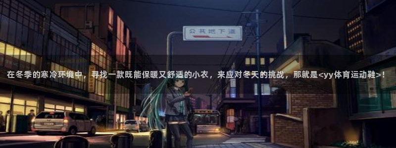 关键词：在冬季的寒冷环境中，寻找一款既能保暖又舒适的小衣，来应对冬天的挑战，那就是<yy体育运动鞋>！