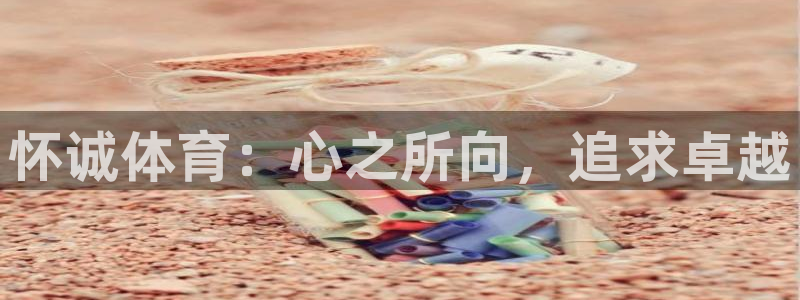 球新体育：怀诚体育：心之所向，追求卓越